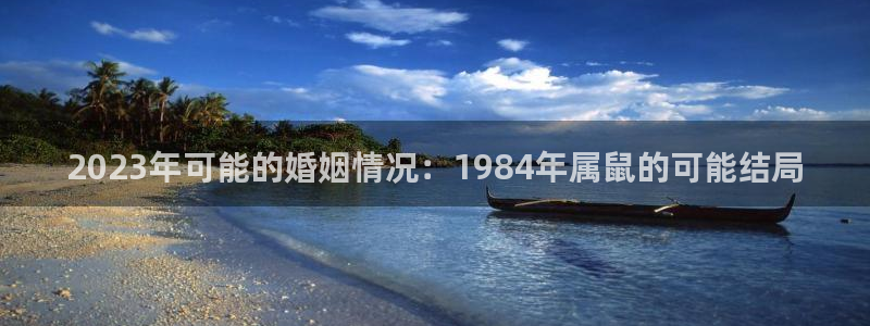 彩虹多多体育3在线注册：2023年可能的婚姻情况：1984年属鼠的可能结局