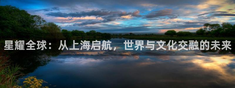 彩虹多多体育2官网入口：星耀全球：从上海启航，世界与文化交融的未来