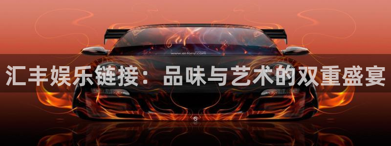 彩虹多多3平台登录注册：汇丰娱乐链接：品味与艺术的双重盛宴