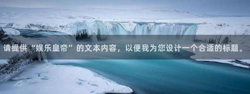 彩虹多多官网：请提供“娱乐皇帝”的文本内容，以便我为您设计一个合适的标题。