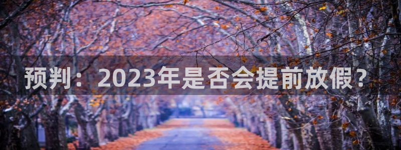 彩虹多多3平台注册：预判：2023年是否会提前放假？