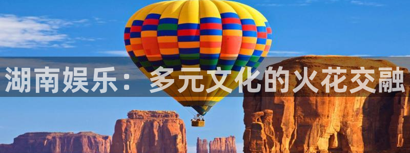 彩虹多多f平台注册：湖南娱乐：多元文化的火花交融