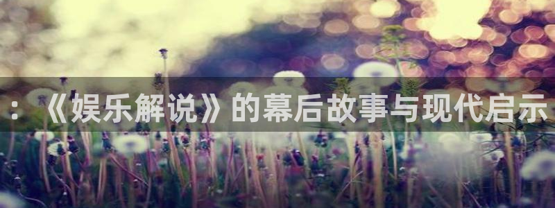 彩虹多多5注册：：《娱乐解说》的幕后故事与现代启示