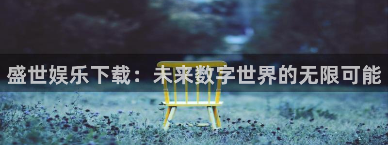 彩虹多多登陆：盛世娱乐下载：未来数字世界的无限可能
