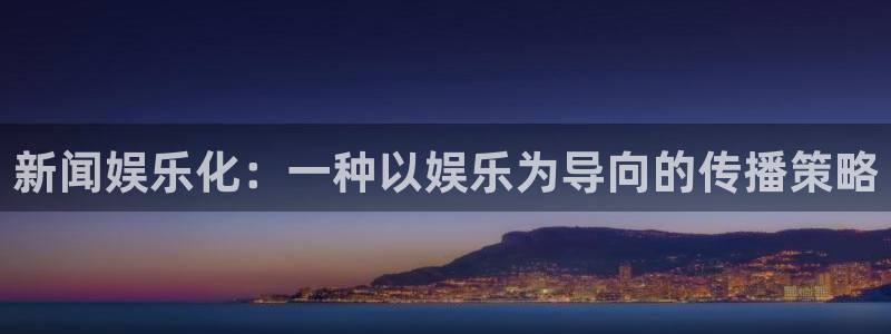 彩虹多多登陆：新闻娱乐化：一种以娱乐为导向的传播策略