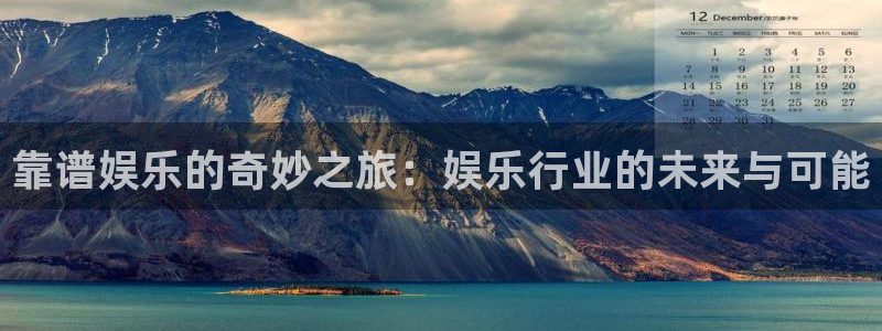彩虹多多5注册：靠谱娱乐的奇妙之旅：娱乐行业的未来与可能