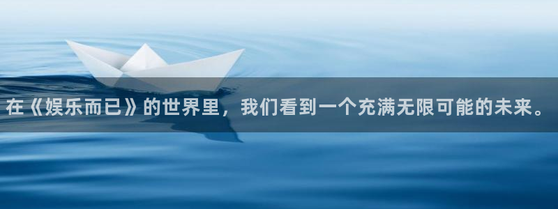彩虹多多体育网页版入口：在《娱乐而已》的世界里，我们看到一个充满无限可能的未来。
