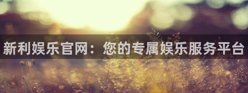 彩虹多多2官网：新利娱乐官网：您的专属娱乐服务平台