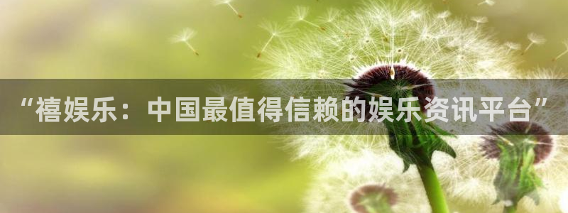 彩虹多多体育：“禧娱乐：中国最值得信赖的娱乐资讯平台”