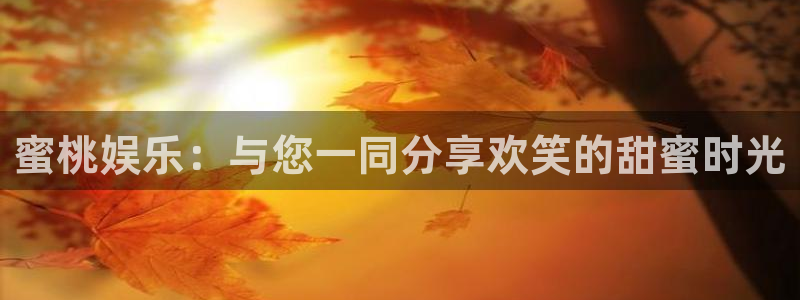 彩虹多多体育注册代理：蜜桃娱乐：与您一同分享欢笑的甜蜜时光