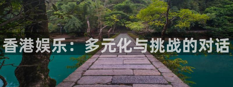 彩虹多多体育f开号：香港娱乐：多元化与挑战的对话