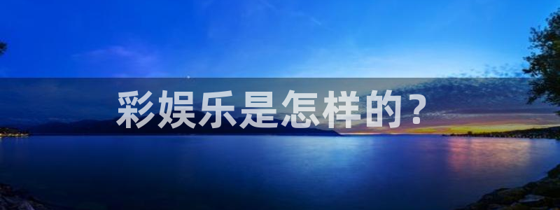 彩虹多多体育老板是谁：彩娱乐是怎样的？