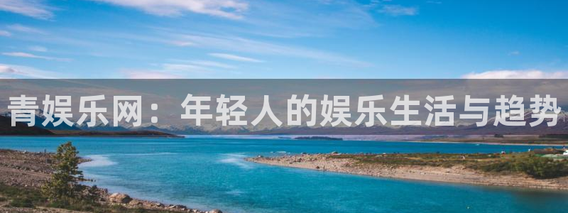 彩虹多多4平台：青娱乐网：年轻人的娱乐生活与趋势